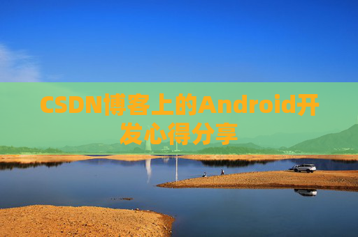 CSDN博客上的Android开发心得分享